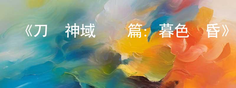 蔡良斌發布《刀劍神域進擊篇：暮色黃昏》詳情介紹_刀劍神域進擊篇：暮色黃昏HD在線觀看_刀劍神域進擊篇：暮色黃昏迅雷下載_動漫劇場